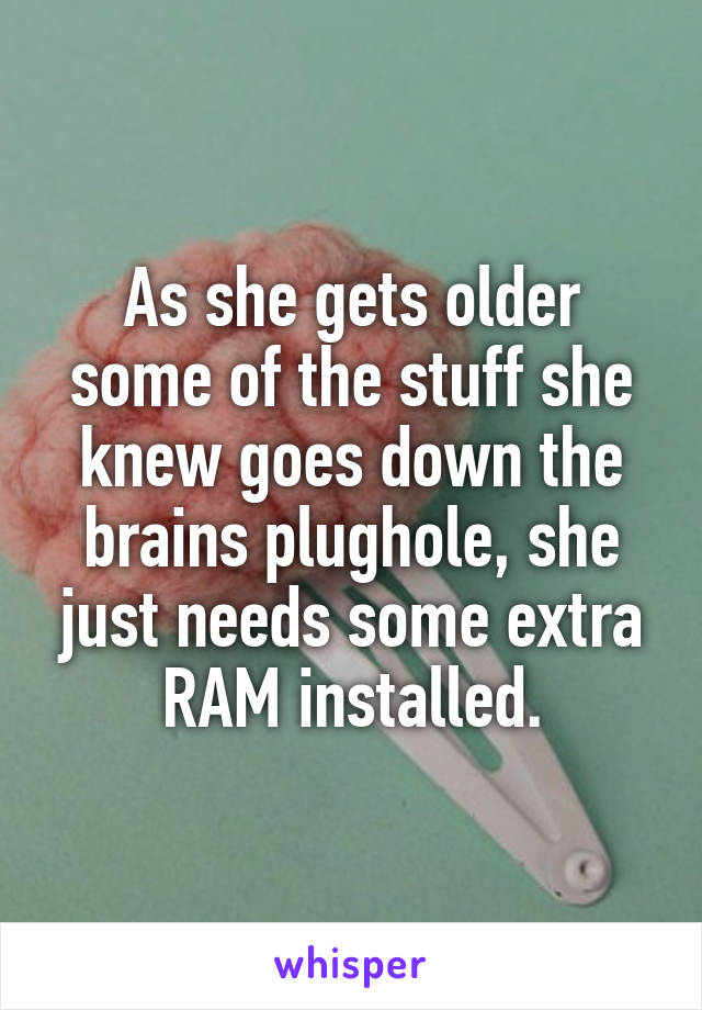 As she gets older some of the stuff she knew goes down the brains plughole, she just needs some extra RAM installed.