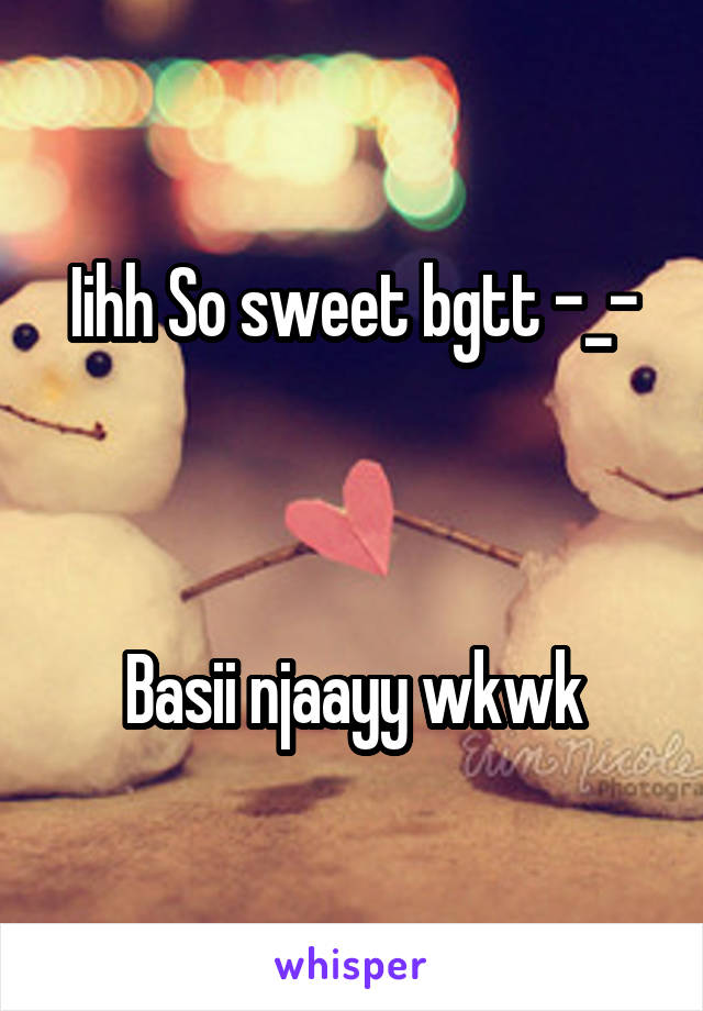 Iihh So sweet bgtt -_-



Basii njaayy wkwk