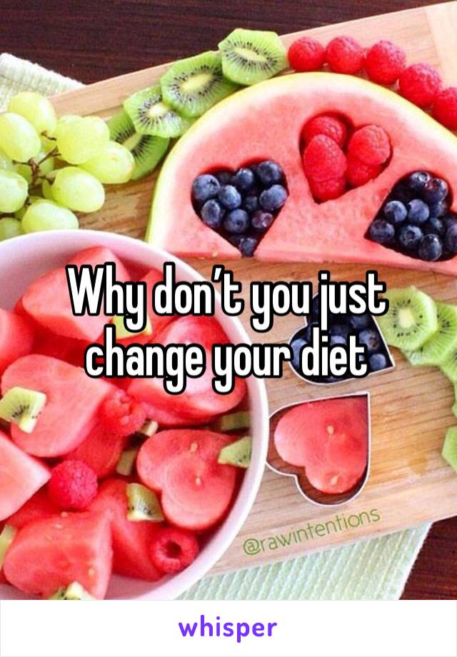 Why don’t you just change your diet