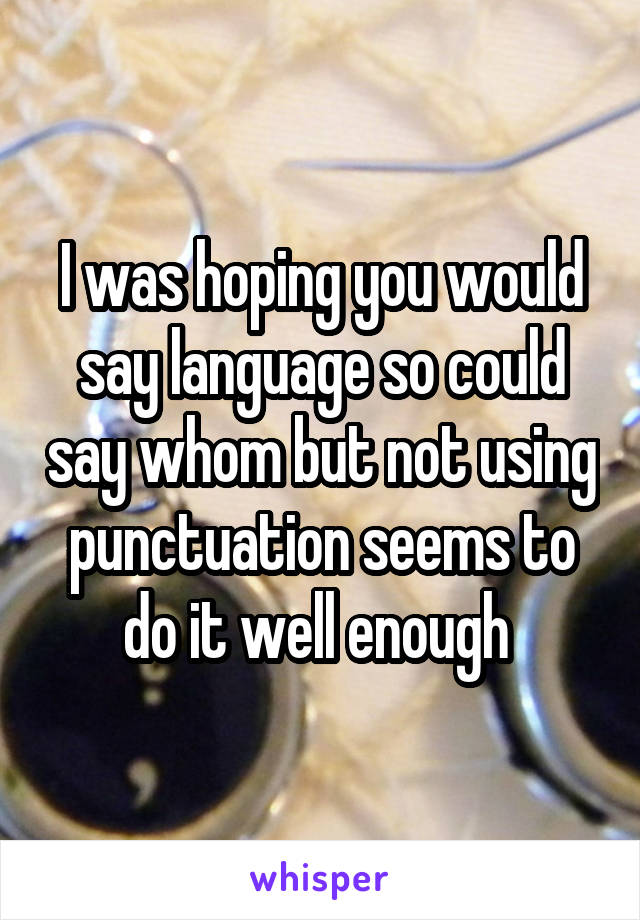 I was hoping you would say language so could say whom but not using punctuation seems to do it well enough 