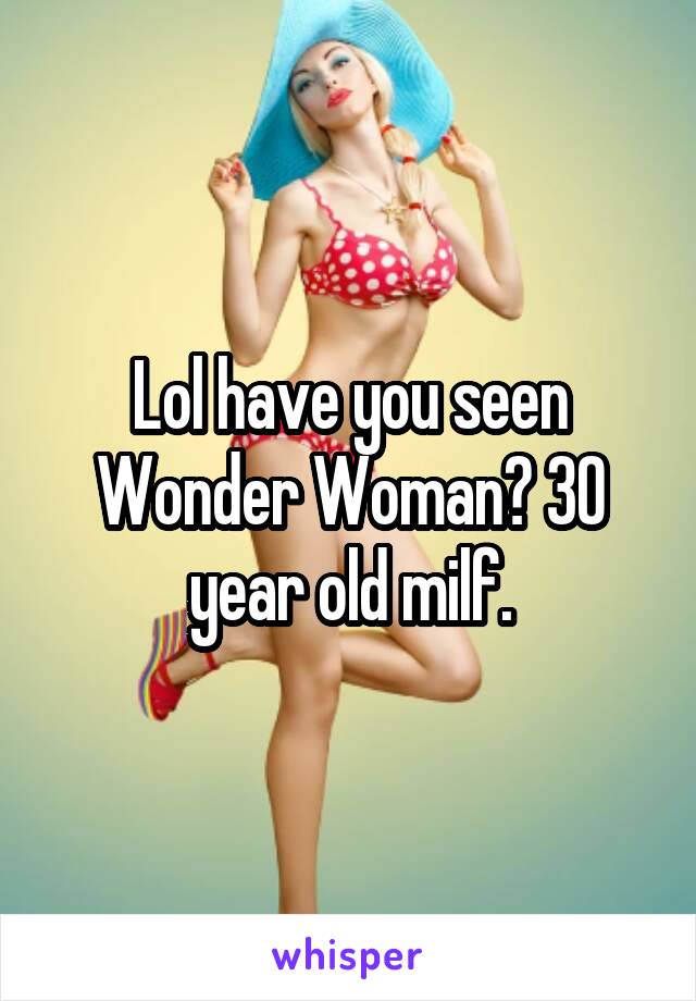 Lol have you seen Wonder Woman? 30 year old milf.