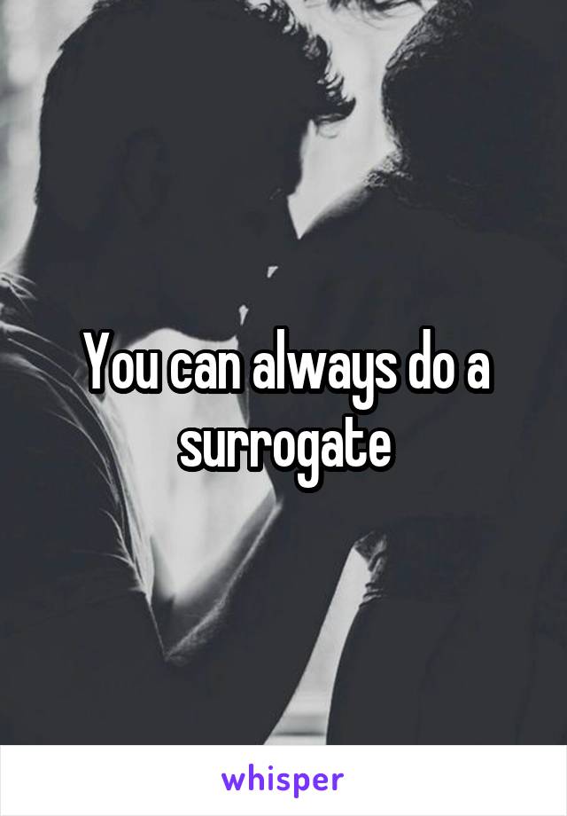 You can always do a surrogate