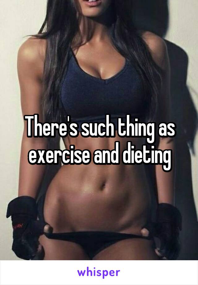 There's such thing as exercise and dieting