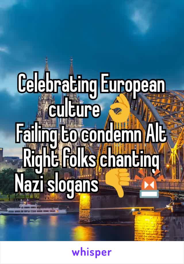 Celebrating European culture 👌
Failing to condemn Alt Right folks chanting Nazi slogans 👎🚨 
