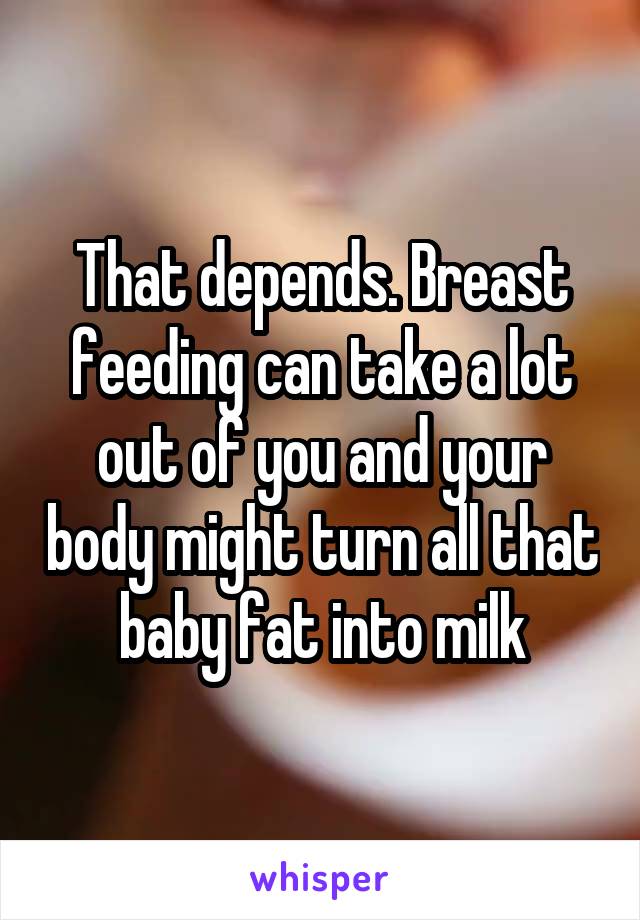 That depends. Breast feeding can take a lot out of you and your body might turn all that baby fat into milk