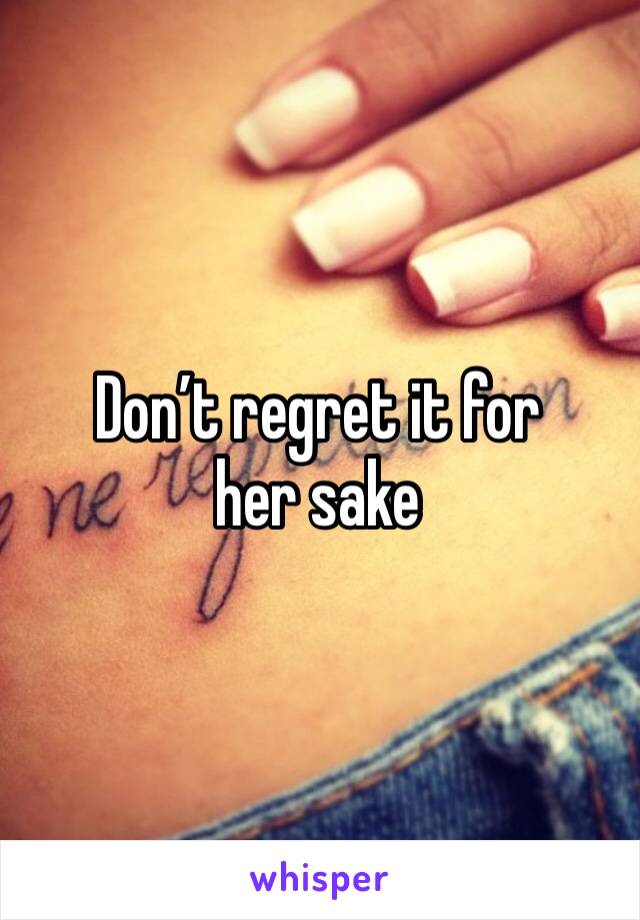 Don’t regret it for her sake