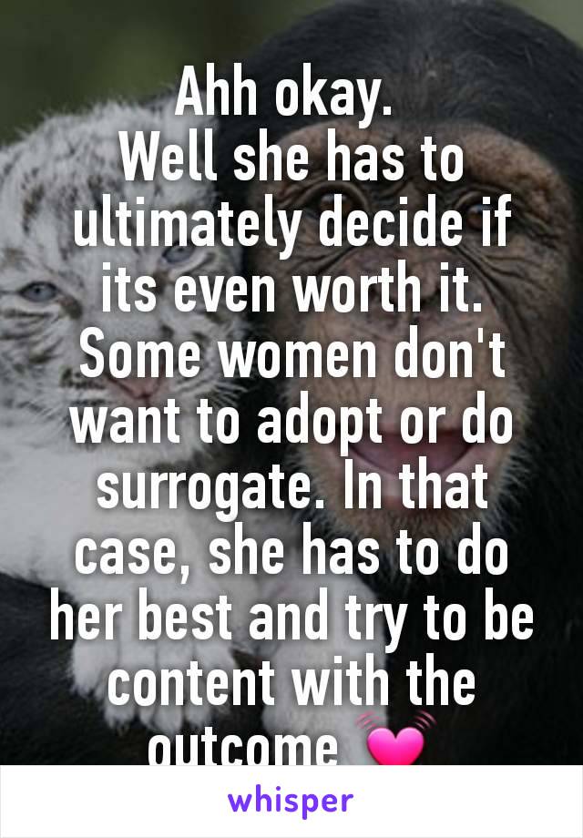 Ahh okay. 
Well she has to ultimately decide if its even worth it. Some women don't want to adopt or do surrogate. In that case, she has to do her best and try to be content with the outcome 💓