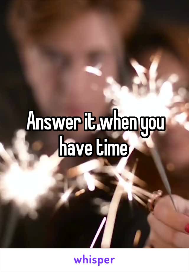 Answer it when you have time 