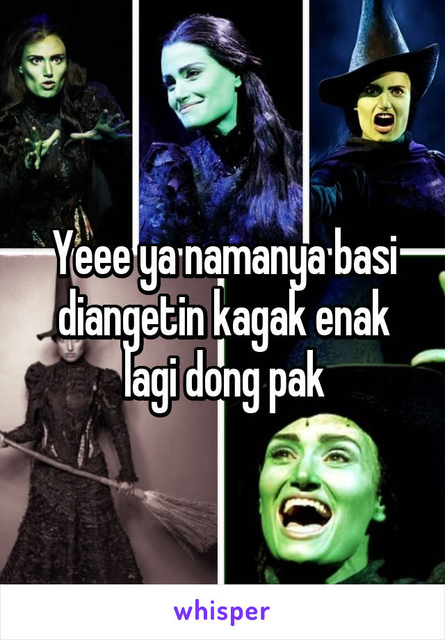 Yeee ya namanya basi diangetin kagak enak lagi dong pak