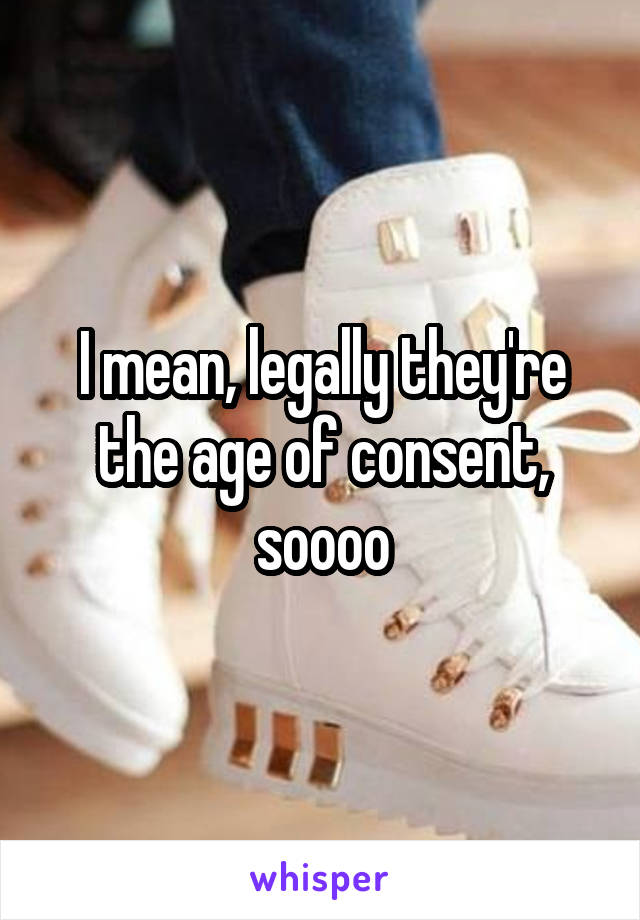 I mean, legally they're the age of consent, soooo