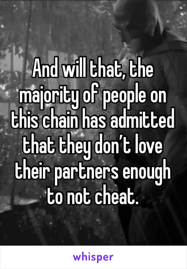 And will that, the majority of people on this chain has admitted that they don’t love their partners enough to not cheat.