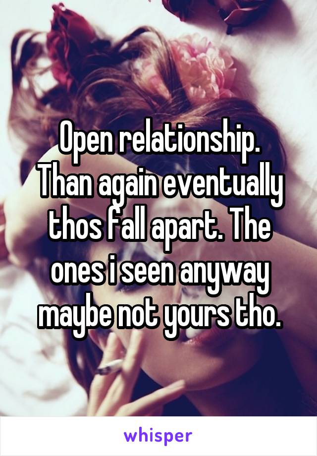 Open relationship.
Than again eventually thos fall apart. The ones i seen anyway maybe not yours tho.