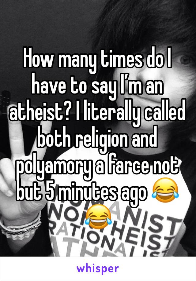 How many times do I have to say I’m an atheist? I literally called both religion and polyamory a farce not but 5 minutes ago 😂😂