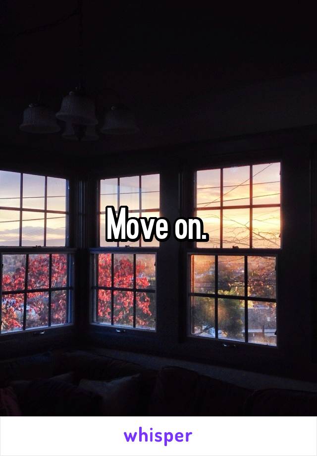Move on. 