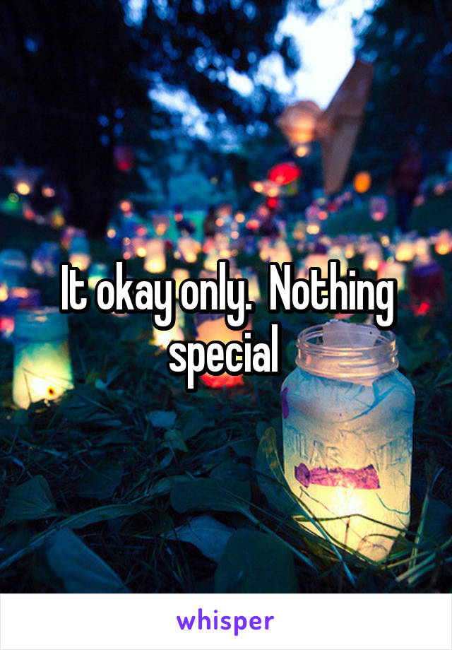 It okay only.  Nothing special 