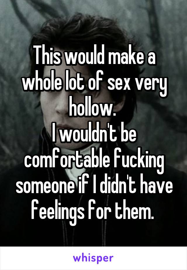 This would make a whole lot of sex very hollow. 
I wouldn't be comfortable fucking someone if I didn't have feelings for them. 