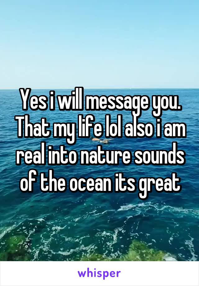 Yes i will message you. That my life lol also i am real into nature sounds of the ocean its great