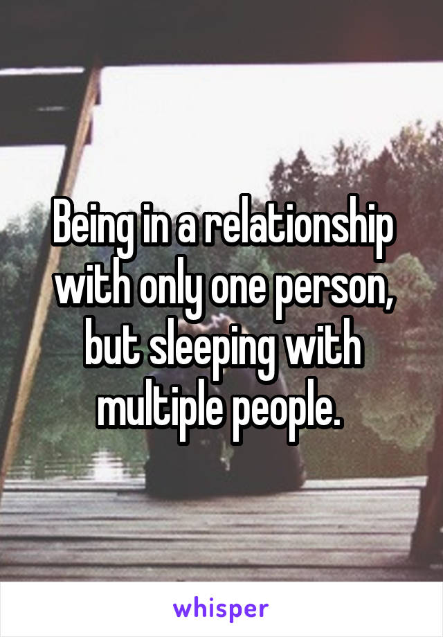 Being in a relationship with only one person, but sleeping with multiple people. 