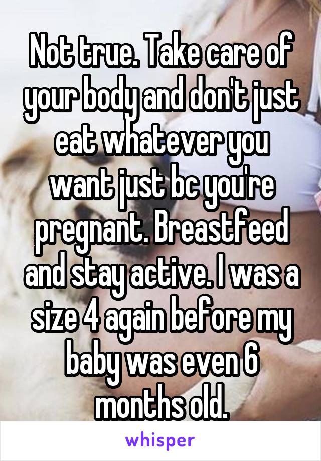 Not true. Take care of your body and don't just eat whatever you want just bc you're pregnant. Breastfeed and stay active. I was a size 4 again before my baby was even 6 months old.