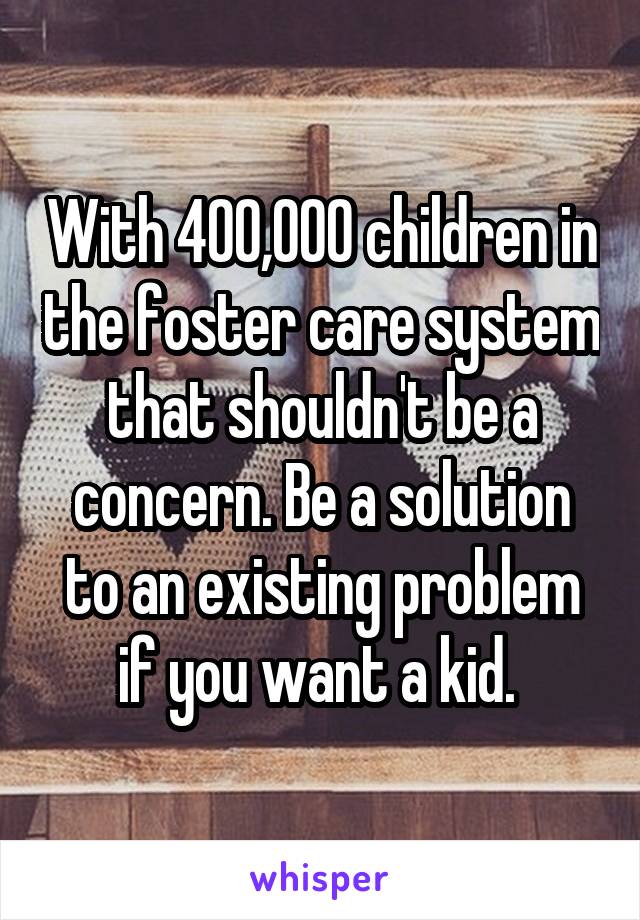 With 400,000 children in the foster care system that shouldn't be a concern. Be a solution to an existing problem if you want a kid. 