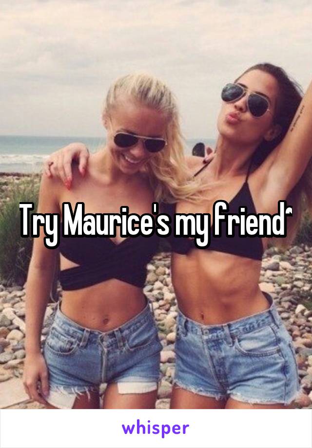 Try Maurice's my friend~