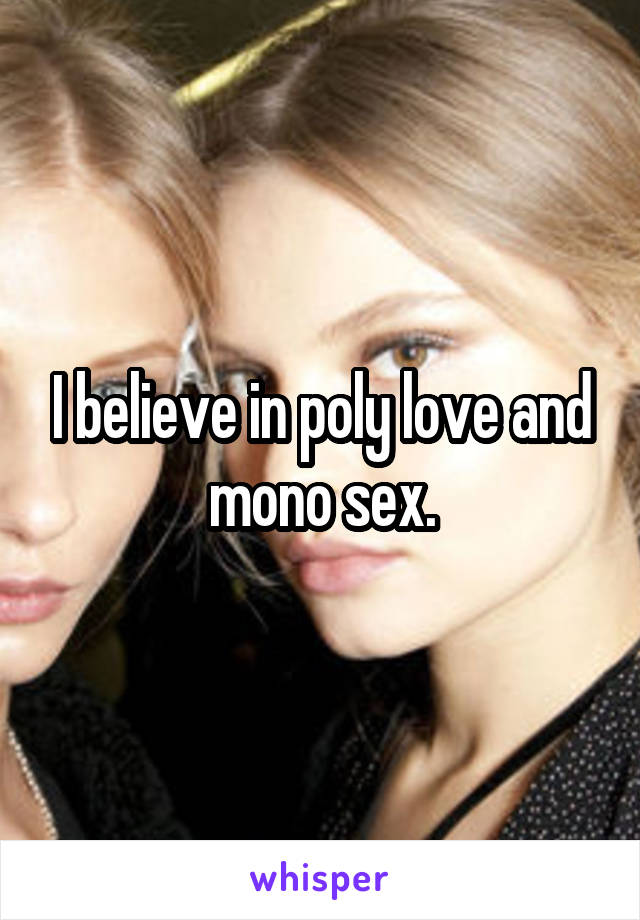 I believe in poly love and mono sex.