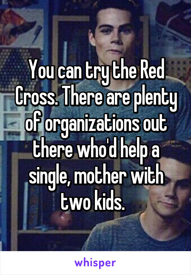 You can try the Red Cross. There are plenty of organizations out there who'd help a single, mother with two kids.  