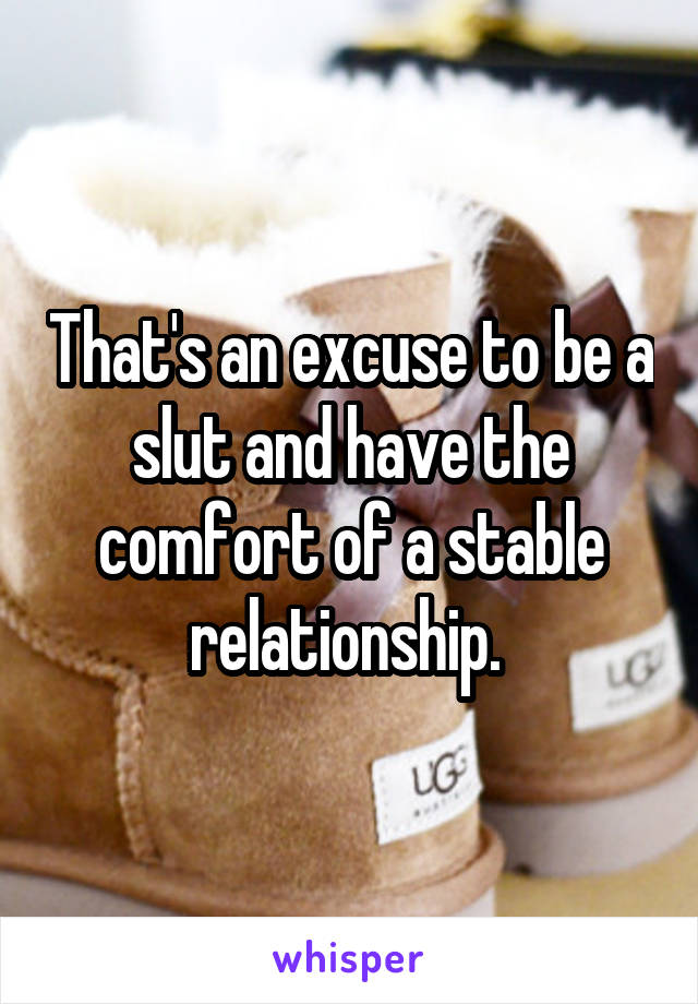 That's an excuse to be a slut and have the comfort of a stable relationship. 