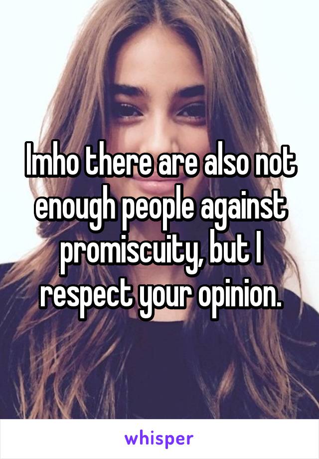 Imho there are also not enough people against promiscuity, but I respect your opinion.