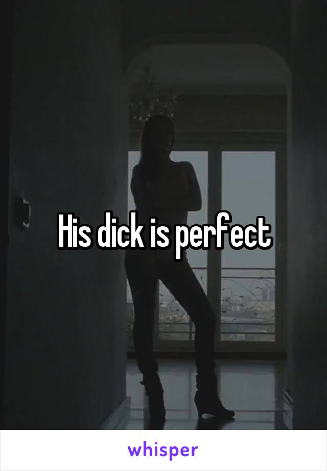 His dick is perfect