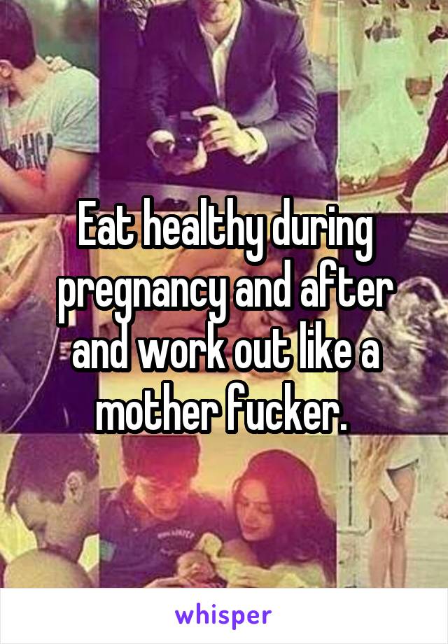 Eat healthy during pregnancy and after and work out like a mother fucker. 