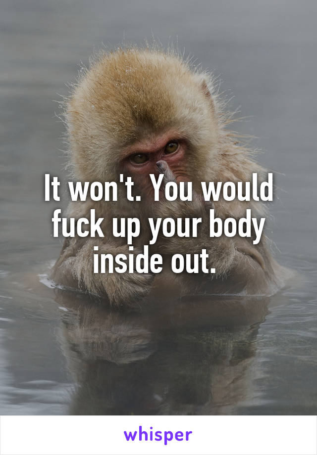 It won't. You would fuck up your body inside out. 