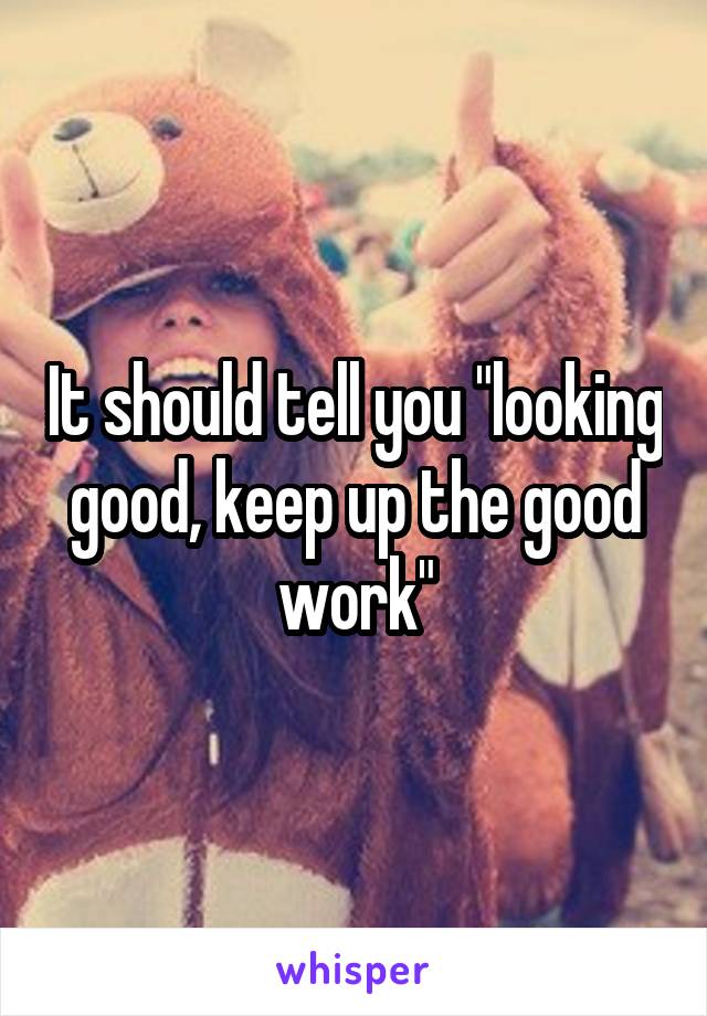 It should tell you "looking good, keep up the good work"