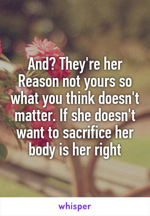 And? They're her Reason not yours so what you think doesn't matter. If she doesn't want to sacrifice her body is her right