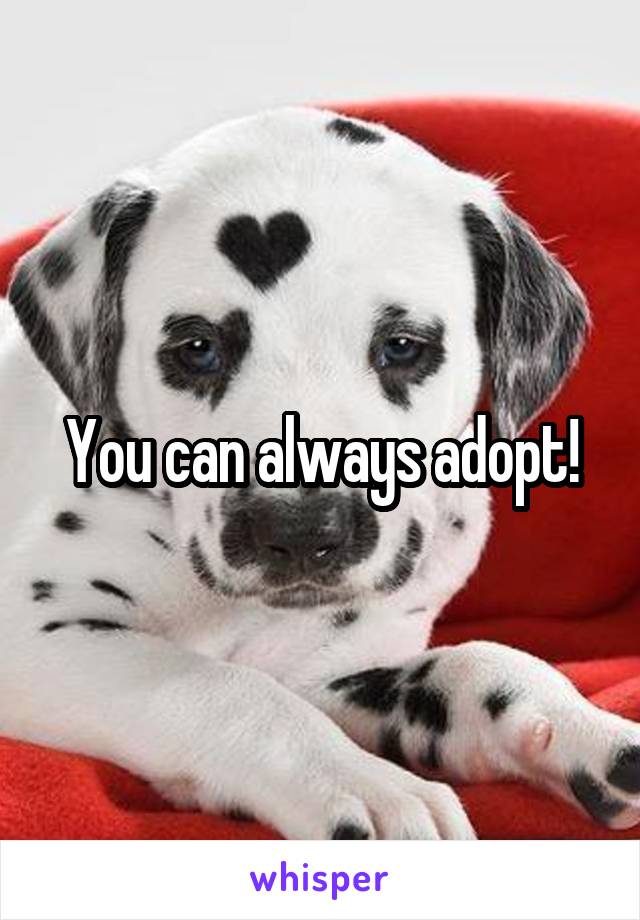 You can always adopt!