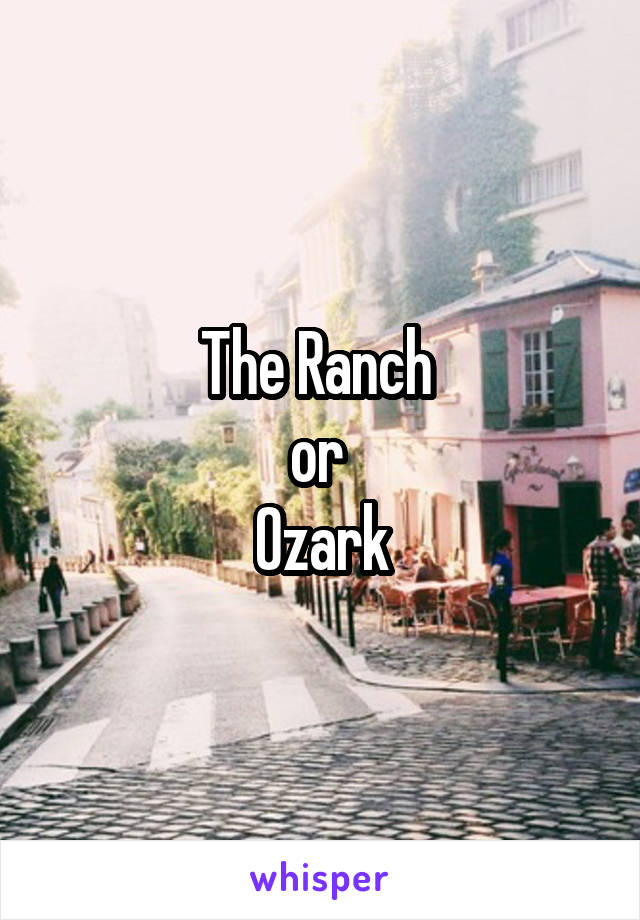 The Ranch 
or 
Ozark