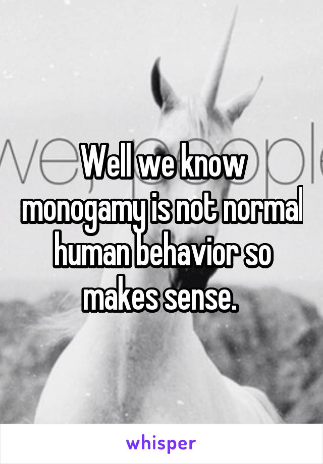 Well we know monogamy is not normal human behavior so makes sense. 