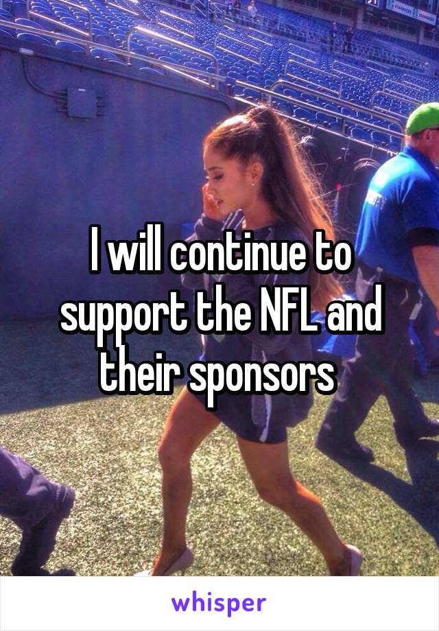 I will continue to support the NFL and their sponsors 