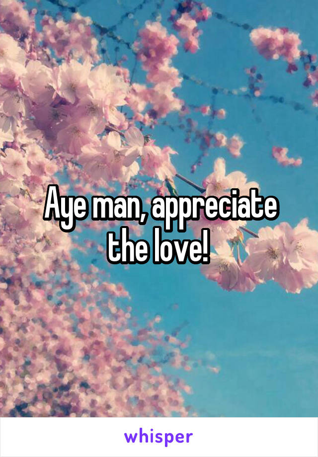 Aye man, appreciate the love! 