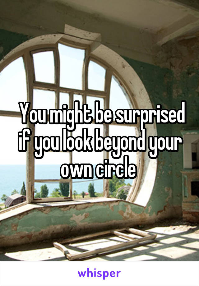 You might be surprised if you look beyond your own circle 