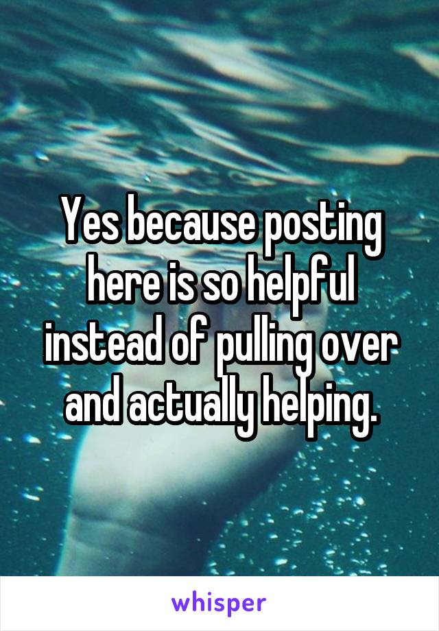 Yes because posting here is so helpful instead of pulling over and actually helping.