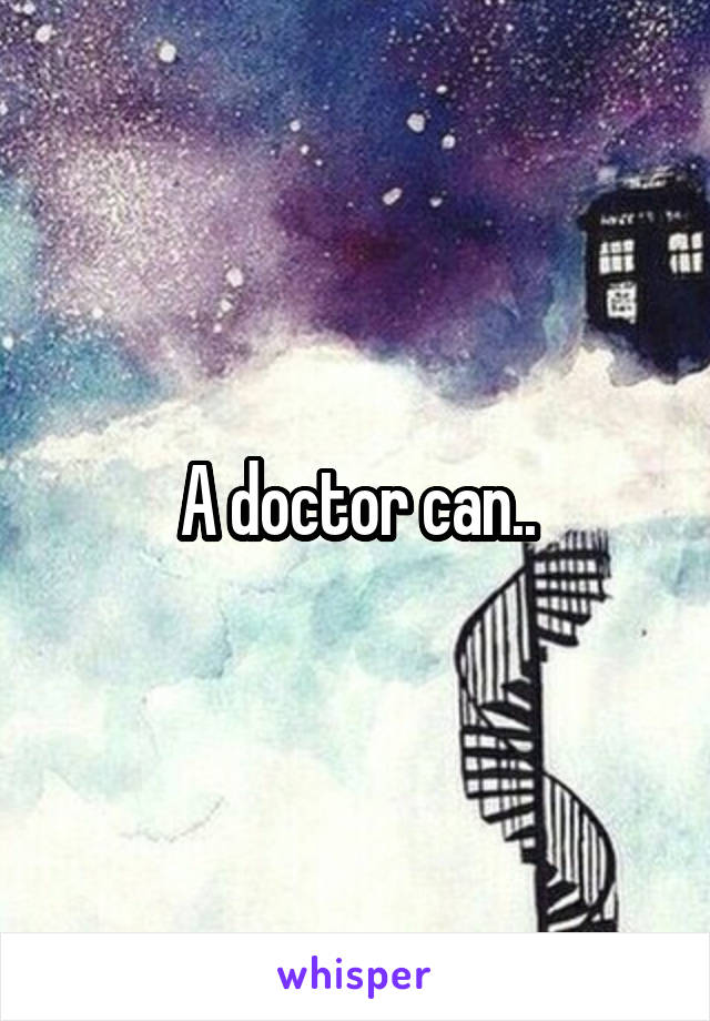 A doctor can..