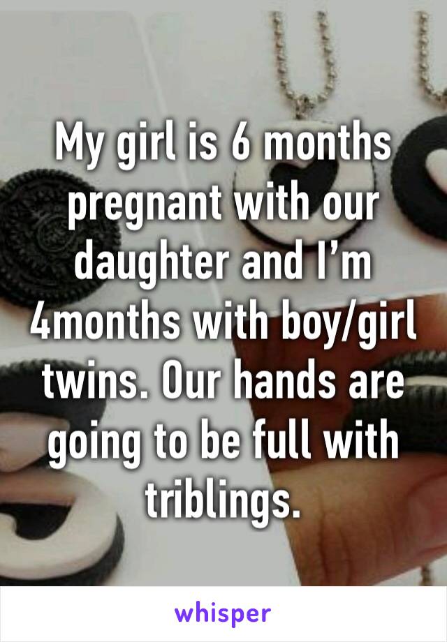 My girl is 6 months pregnant with our daughter and I’m 4months with boy/girl twins. Our hands are going to be full with triblings. 