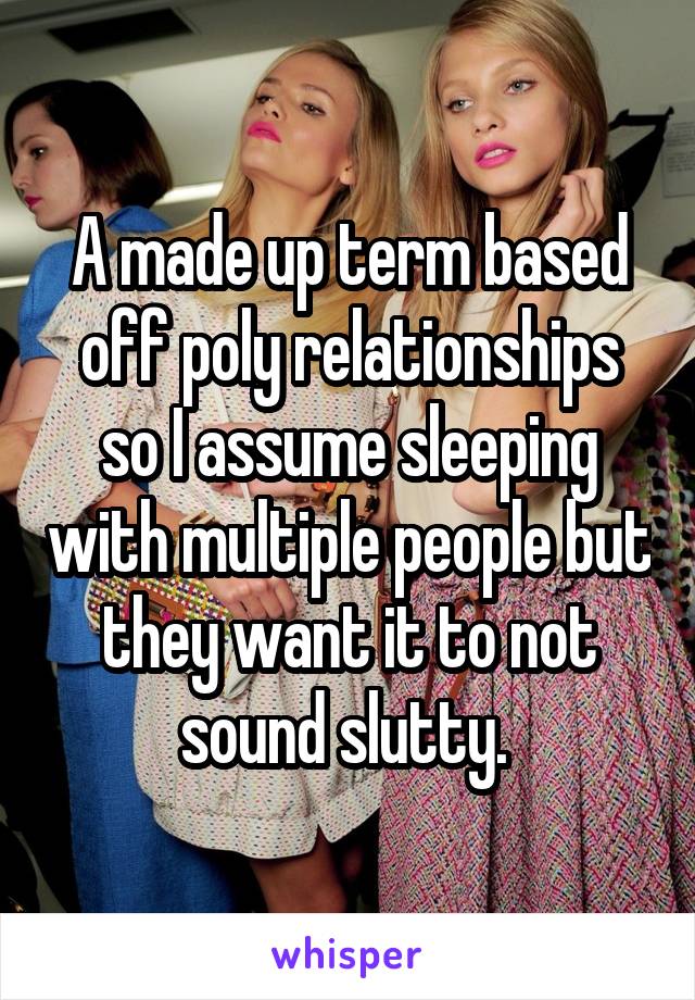 A made up term based off poly relationships so I assume sleeping with multiple people but they want it to not sound slutty. 