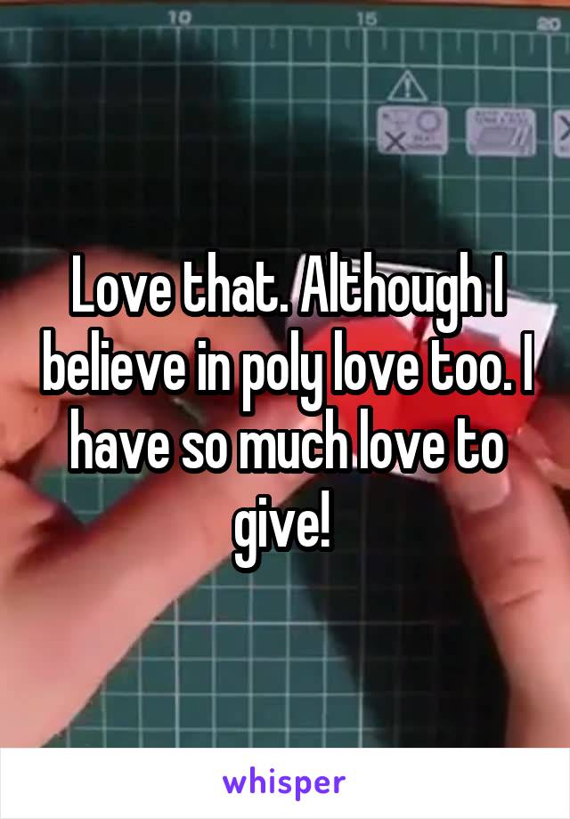 Love that. Although I believe in poly love too. I have so much love to give! 