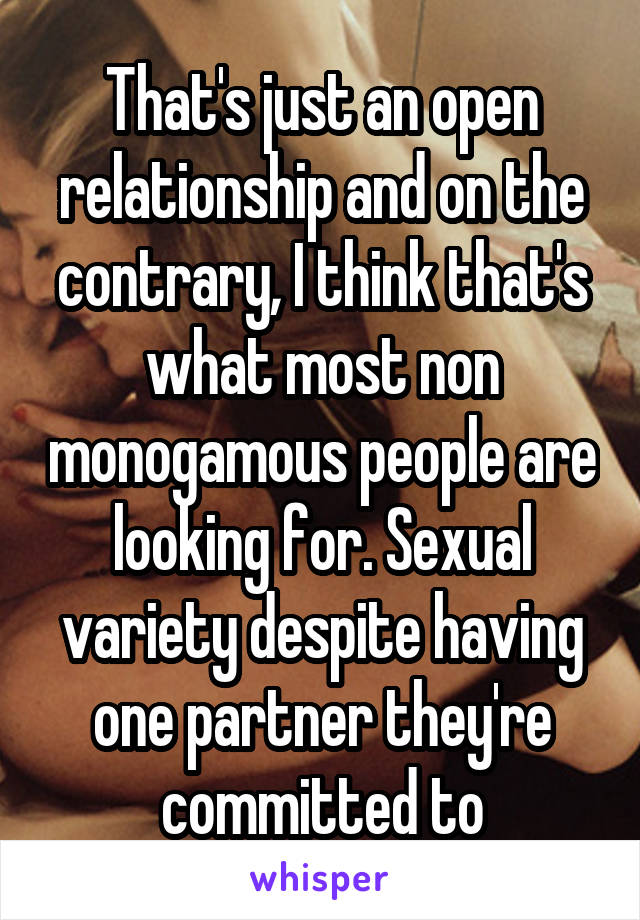 That's just an open relationship and on the contrary, I think that's what most non monogamous people are looking for. Sexual variety despite having one partner they're committed to