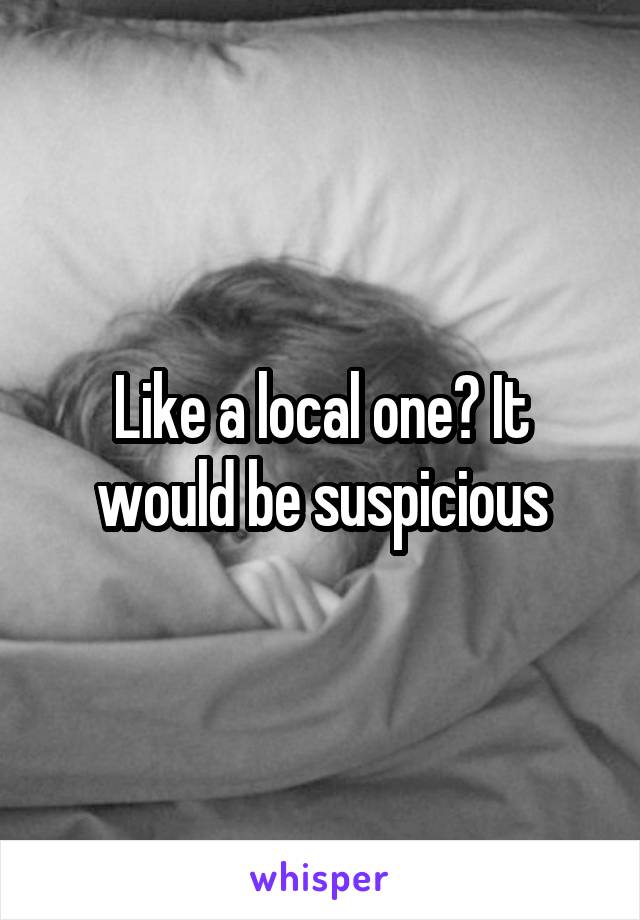 Like a local one? It would be suspicious