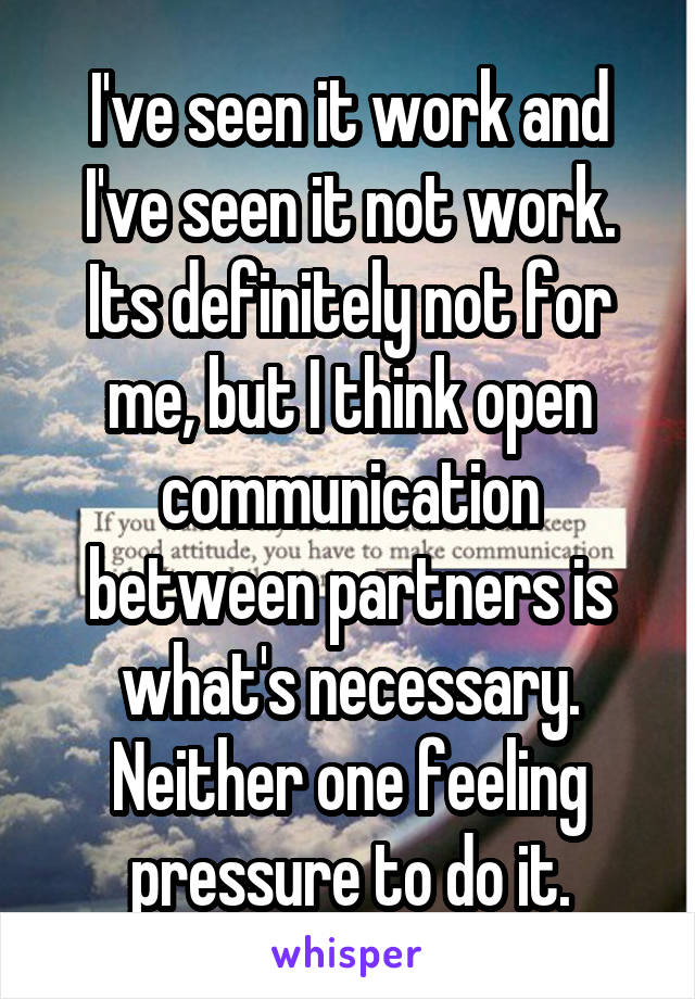 I've seen it work and I've seen it not work. Its definitely not for me, but I think open communication between partners is what's necessary. Neither one feeling pressure to do it.