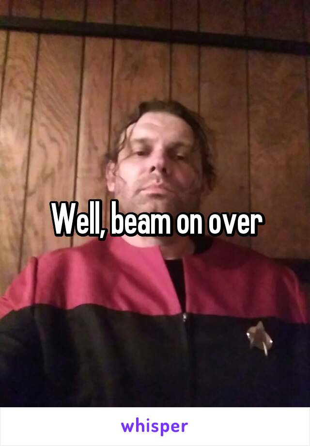 Well, beam on over