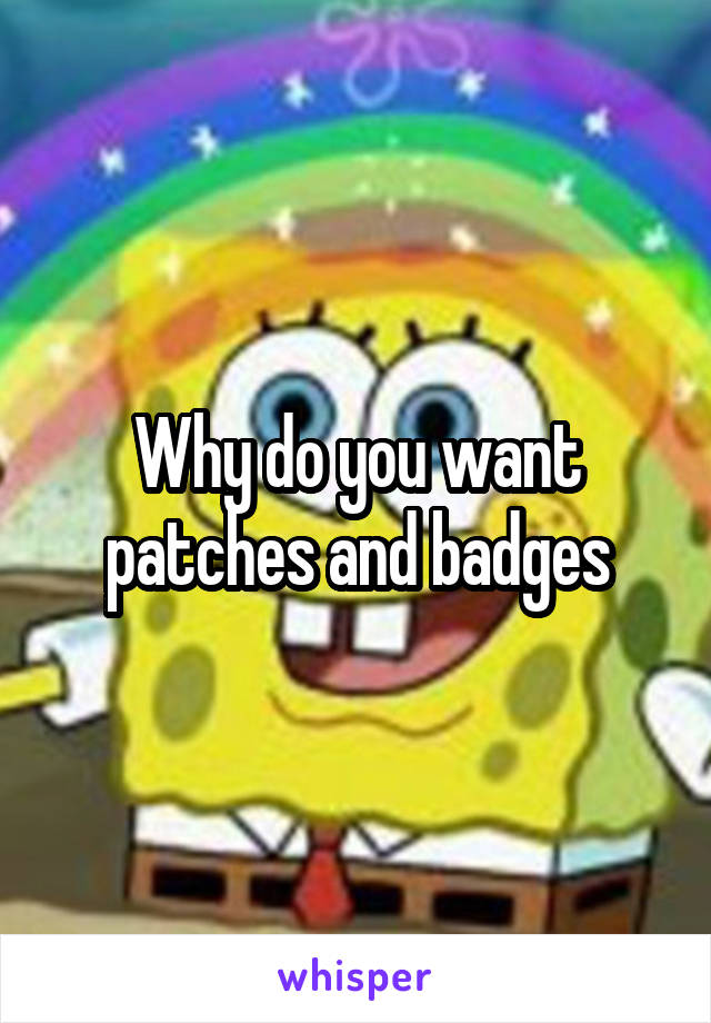 Why do you want patches and badges